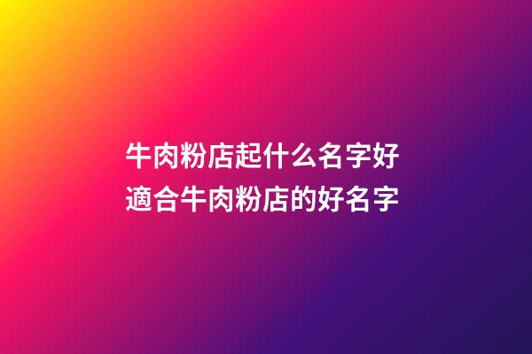牛肉粉店起什么名字好 適合牛肉粉店的好名字-第1張-店鋪起名-玄機(jī)派